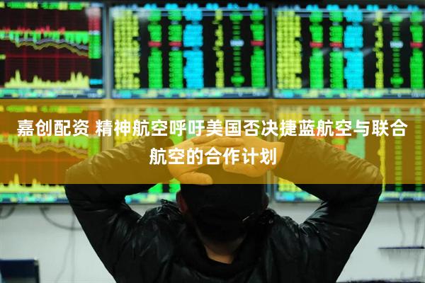 嘉创配资 精神航空呼吁美国否决捷蓝航空与联合航空的合作计划