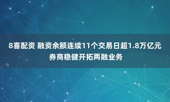 8喜配资 融资余额连续11个交易日超1.8万亿元 券商稳健开拓两融业务