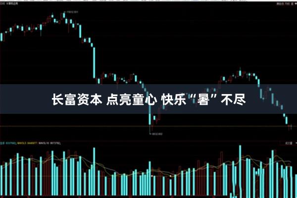 长富资本 点亮童心 快乐“暑”不尽
