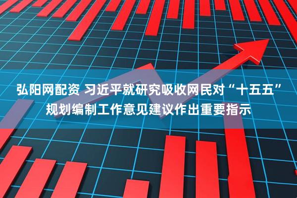 弘阳网配资 习近平就研究吸收网民对“十五五”规划编制工作意见建议作出重要指示