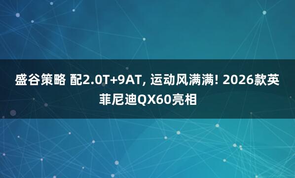 盛谷策略 配2.0T+9AT, 运动风满满! 2026款英菲尼迪QX60亮相