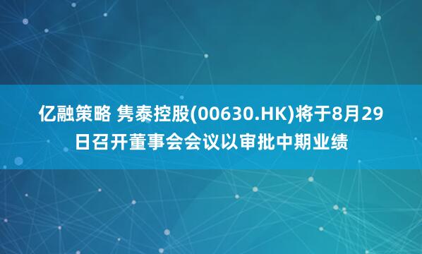 亿融策略 隽泰控股(00630.HK)将于8月29日召开董事会会议以审批中期业绩