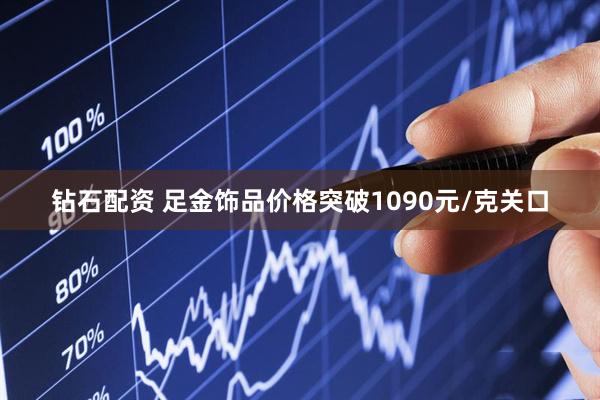 钻石配资 足金饰品价格突破1090元/克关口