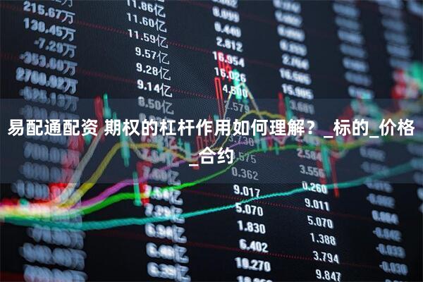 易配通配资 期权的杠杆作用如何理解?_标的_价格_合约