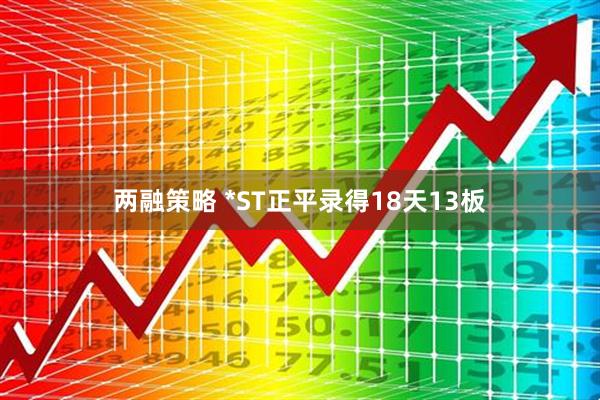 两融策略 *ST正平录得18天13板