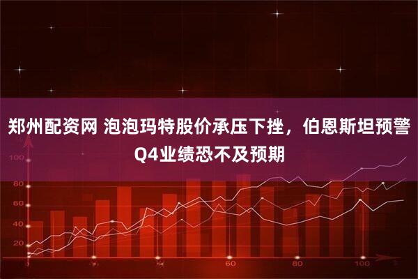 郑州配资网 泡泡玛特股价承压下挫，伯恩斯坦预警Q4业绩恐不及预期