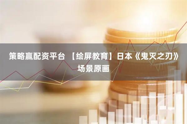 策略赢配资平台 【绘屏教育】日本《鬼灭之刃》场景原画