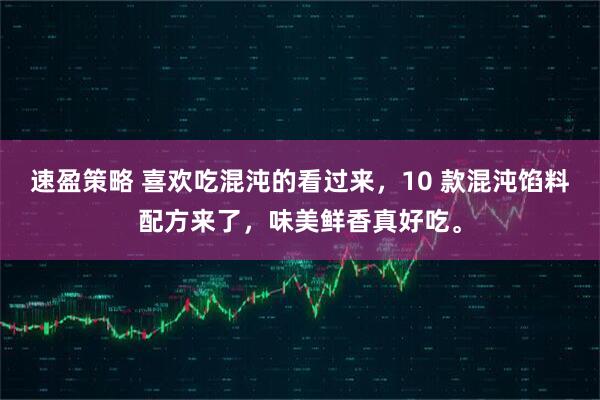 速盈策略 喜欢吃混沌的看过来，10 款混沌馅料配方来了，味美鲜香真好吃。