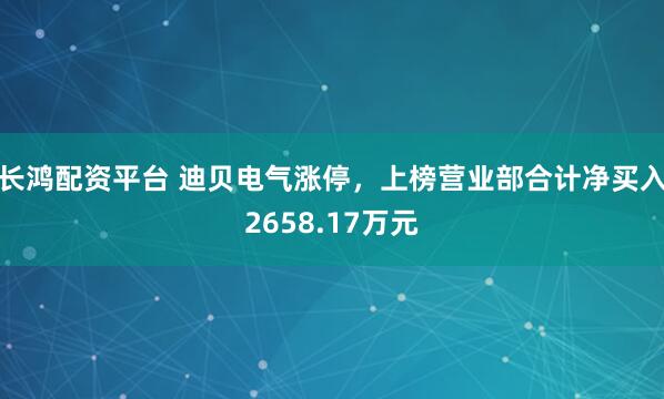 长鸿配资平台 迪贝电气涨停，上榜营业部合计净买入2658.17万元